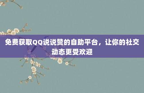 免费获取QQ说说赞的自助平台，让你的社交动态更受欢迎