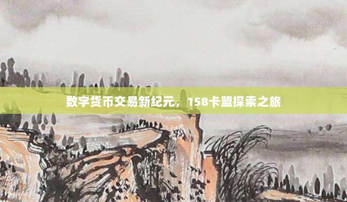 数字货币交易新纪元，158卡盟探索之旅