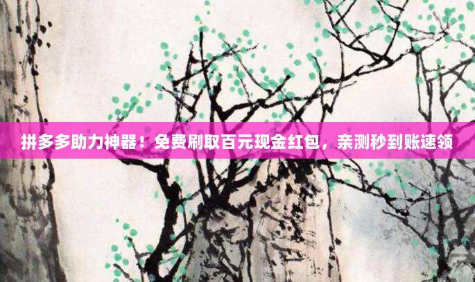 拼多多助力神器！免费刷取百元现金红包，亲测秒到账速领