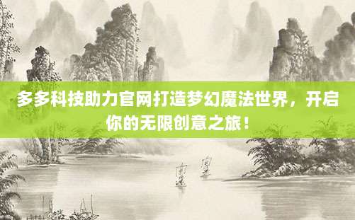 多多科技助力官网打造梦幻魔法世界，开启你的无限创意之旅！