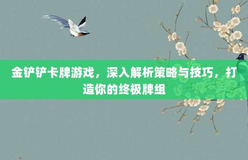 金铲铲卡牌游戏，深入解析策略与技巧，打造你的终极牌组