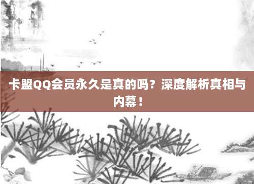 卡盟QQ会员永久是真的吗？深度解析真相与内幕！