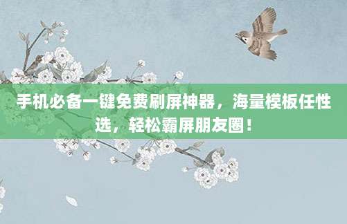 手机必备一键免费刷屏神器,海量模板任性选,轻松霸屏朋友圈!