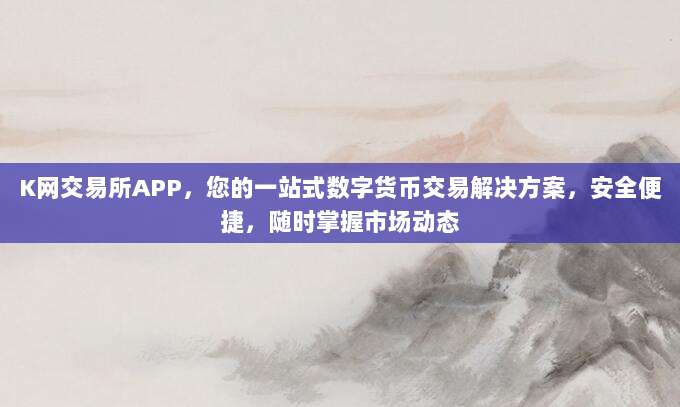 K网交易所APP，您的一站式数字货币交易解决方案，安全便捷，随时掌握市场动态