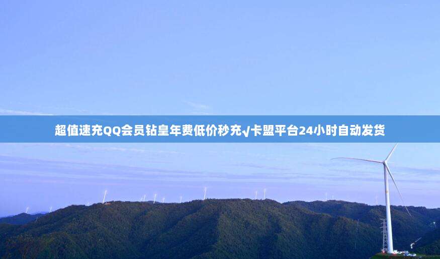 超值速充QQ会员钻皇年费低价秒充√卡盟平台24小时自动发货