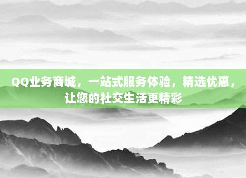QQ业务商城，一站式服务体验，精选优惠，让您的社交生活更精彩