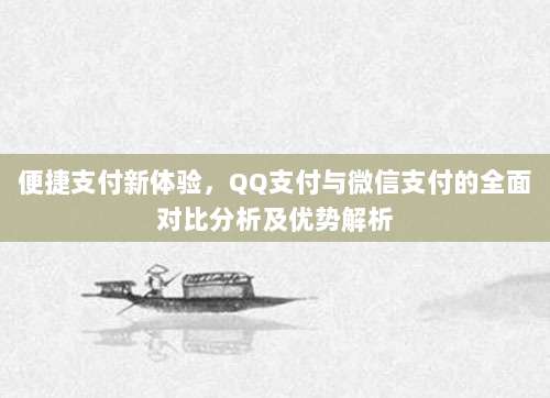 便捷支付新体验，QQ支付与微信支付的全面对比分析及优势解析