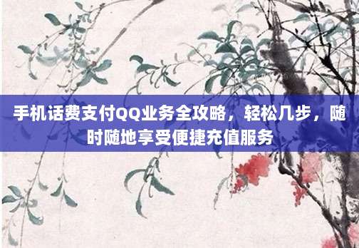 手机话费支付QQ业务全攻略，轻松几步，随时随地享受便捷充值服务