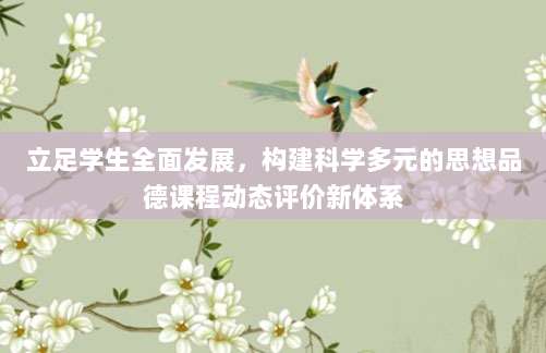 立足学生全面发展，构建科学多元的思想品德课程动态评价新体系