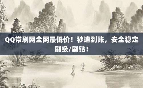 QQ带刷网全网最低价！秒速到账，安全稳定刷级/刷钻！