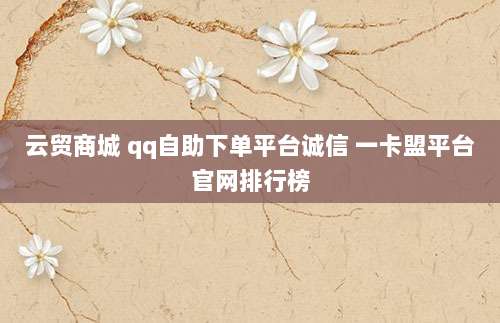 云贸商城 qq自助下单平台诚信 一卡盟平台官网排行榜