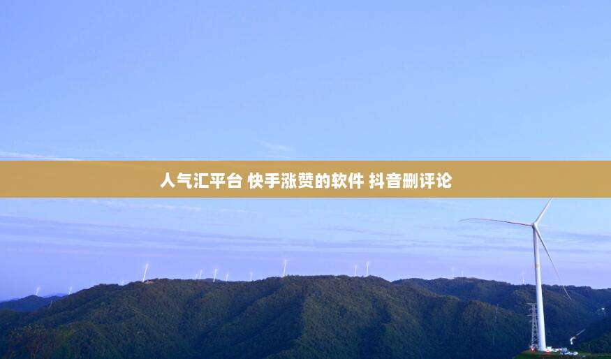 人气汇平台 快手涨赞的软件 抖音删评论